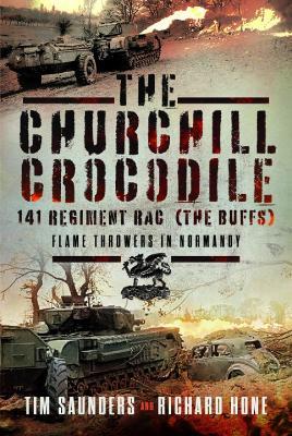 The Churchill Crocodile: 141 Regiment RAC (The Buffs): Flame Throwers in Normandy - Tim Saunders,Richard Hone - cover