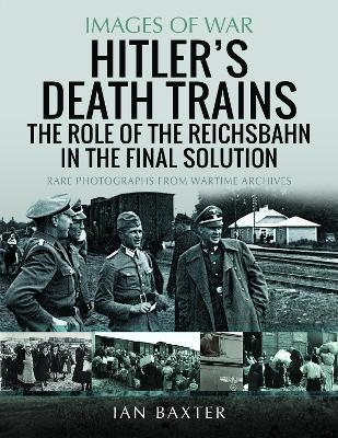 Hitler's Death Trains: The Role of the Reichsbahn in the Final Solution: Rare Photographs from Wartime Archives - Ian Baxter - cover