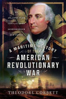 A Maritime History of the American Revolutionary War: An Atlantic-Wide Conflict over Independence and Empire - Theodore Corbett - cover