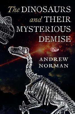 The Dinosaurs and their Mysterious Demise - Andrew Norman - cover
