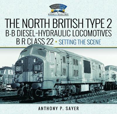 North British Type 2 B-B Diesel-Hydraulic Locomotives, BR Class 22 - Volume 1 - Setting the Scene - Anthony P Sayer - cover