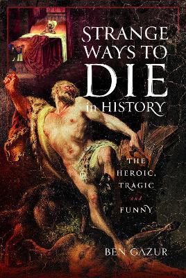 Strange Ways to Die in History: The Heroic, Tragic and Funny - Ben Gazur - cover