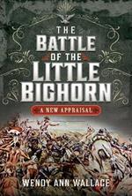 The Battle of the Little Big Horn: A New Appraisal