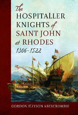 The Hospitaller Knights of Saint John at Rhodes 1306-1522 - Gordon Ellyson Abercrombie - cover
