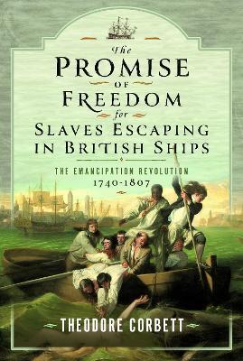 The Promise of Freedom for Slaves Escaping in British Ships: The Emancipation Revolution, 1740-1807 - Theodore Corbett - cover