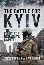 The Battle for Kyiv: The Fight for Ukraine s Capital