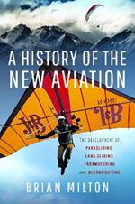 A History of the New Aviation: The Development of Paragliding, Hang-gliding, Paramotoring and Microlighting