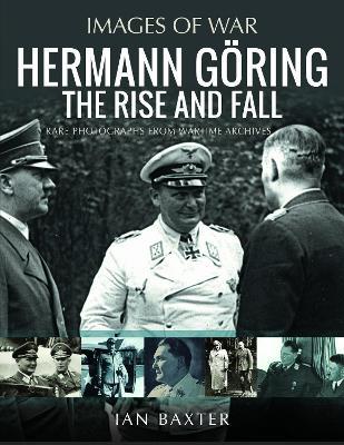 Hermann Göring: The Rise and Fall: Rare Photographs from Wartime Archives - Ian Baxter - cover