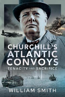 Churchill's Atlantic Convoys: Tenacity & Sacrifice - William Smith - cover