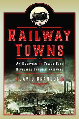 Railway Towns: An Overview of Towns That Developed Through Railways - David Brandon - cover