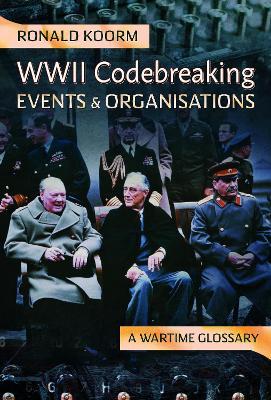 WW2 Codebreaking Events and Organisations: A Wartime Glossary - Ronald Koorm - cover