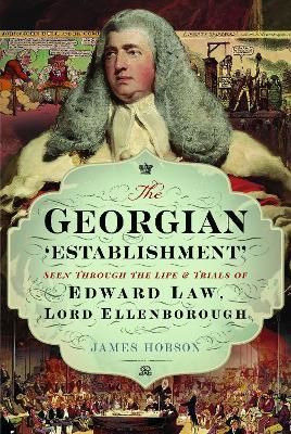 The Georgian 'Establishment': Seen Through the Life and Trials of Edward Law, Lord Ellenborough - James Hobson - cover