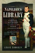 Napoleon's Library: The Emperor, His Books and Their Influence on the Napoleonic Era