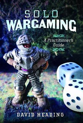 Solo Wargaming: A Practitioner's Guide - David Heading - cover