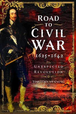 Road to Civil War, 1625-1642: The Unexpected Revolution - Timothy Venning - cover