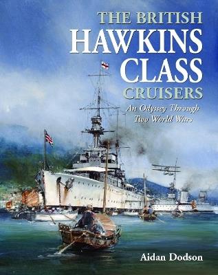The British Hawkins Class Cruisers: An Odyssey Through Two World Wars - Aidan Dodson - cover