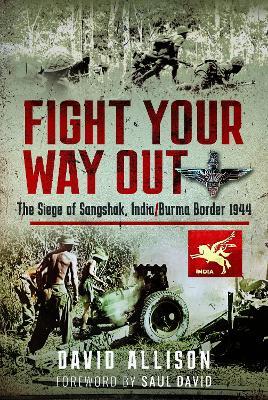 Fight Your Way Out: The Siege of Sangshak, India/Burma Border, 1944 - David Allison - cover