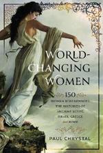 World-Changing Women: 150 Women who Rewrote the Histories of Ancient Egypt, Israel, Greece and Rome