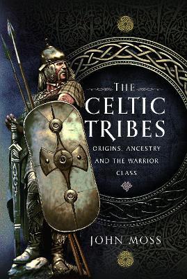 The Celtic Tribes: Origins, Ancestry & The Warrior Class - John Moss - cover