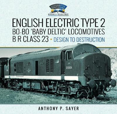 English Electric Type 2 Bo-Bo 'Baby Deltic' Locomotives: B R Class 23, Design to Destruction - Anthony P Sayer - cover