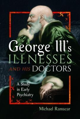 George III's Illnesses and his Doctors: A Study in Early Psychiatry - Michael Ramscar - cover