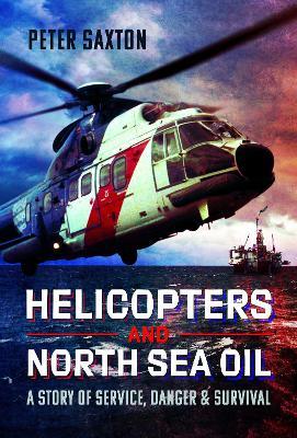 Helicopters and North Sea Oil: A Story of Service, Danger and Survival - Peter Saxton - cover