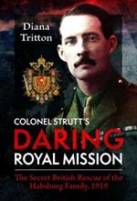 Colonel Strutt's Daring Royal Mission: The Secret British Rescue of the Habsburg Family, 1919