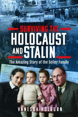 Surviving the Holocaust and Stalin: The Amazing Story of the Seiler Family - Vanessa Holburn - cover