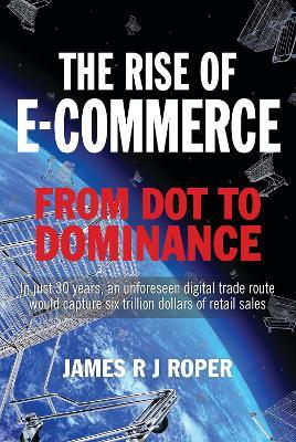 The Rise of E-Commerce: From Dot to Dominance - James Roper - cover