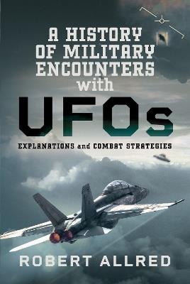 A History of Military Encounters with UFOs: Explanations and Combat Strategies - Robert Allred - cover