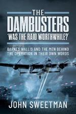 The Dambusters - 'Was the Raid Worthwhile?': Barnes Wallis and the Men Behind the Operation in Their Own Words