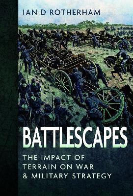 Battlescapes: The Impact of Terrain on War and Military Strategy - Ian D Rotherham - cover