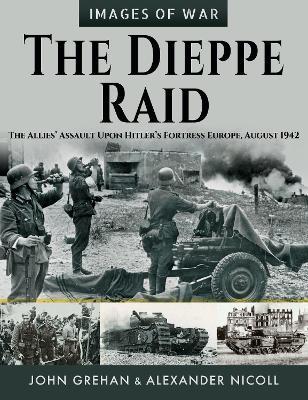 The Dieppe Raid: The Allies  Assault Upon Hitler s Fortress Europe, August 1942 - John Grehan,Alexander Nicoll - cover