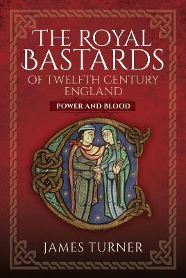 The Royal Bastards of Twelfth Century England: Power and Blood - James Turner - cover