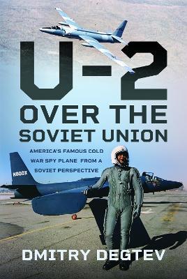 The U-2 Over the Soviet Union: America’s Famous Cold War Spy Plane from a Soviet Perspective - Dmitry Degtev - cover