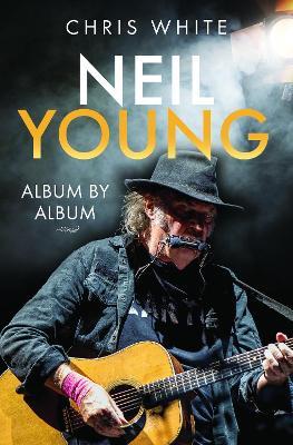 Neil Young: Album by Album - Chris White - cover