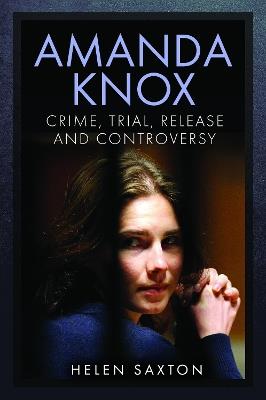Amanda Knox: Crime, Trial, Release and Controversy - Helen Saxton - cover