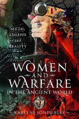 Women and Warfare in the Ancient World: Virgins, Viragos and Amazons - Karlene Jones-Bley - cover