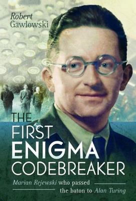 The First Enigma Codebreaker: Marian Rejewski who passed the baton to Alan Turing - Robert Gawlowski - cover