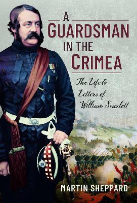 A Guardsman in the Crimea: The Life and Letters of William Scarlett - Martin Sheppard - cover