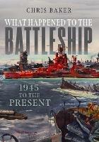 What Happened to the Battleship: 1945 to the Present - Chris Baker - cover
