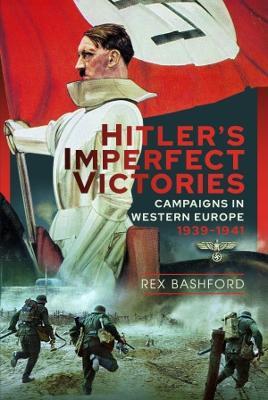 Hitler's Imperfect Victories: Campaigns in Western Europe 1939-1941 - Rex Bashford - cover