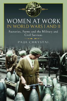 Women at Work in World Wars I and II: Factories, Farms and the Military and Civil Services - Paul Chrystal - cover