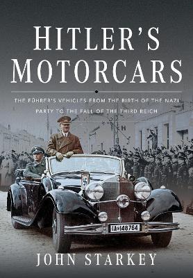 Hitler's Motorcars: The Fuhrer's Vehicles From the Birth of the Nazi Party to the Fall of the Third Reich - John Starkey - cover