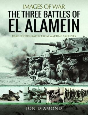 The Three Battles of El Alamein: Rare Photographs from Wartime Archives - Jon Diamond - cover