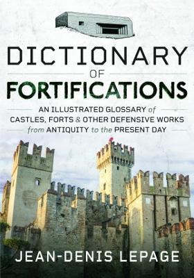 Dictionary of Fortifications: An illustrated glossary of castles, forts, and other defensive works from antiquity to the present day - Jean-Denis Lepage - cover