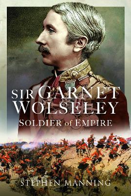 Sir Garnet Wolseley: Soldier of Empire - Stephen Manning - cover