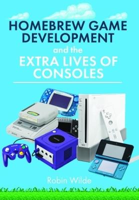 Homebrew Game Development and The Extra Lives of Consoles - Robin Wilde - cover
