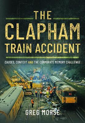 The Clapham Train Accident: Causes, Context and the Corporate Memory Challenge - Greg Morse - cover