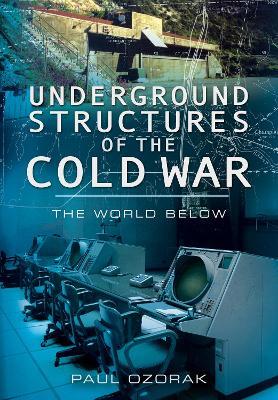 Underground Structures of the Cold War: The World Below - Paul Ozorak - cover